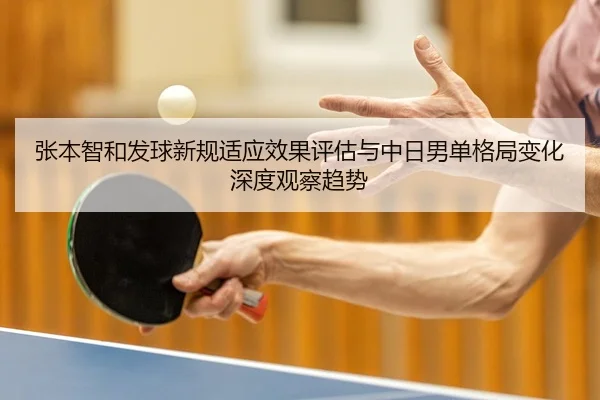 张本智和发球新规适应效果评估与中日男单格局变化深度观察趋势