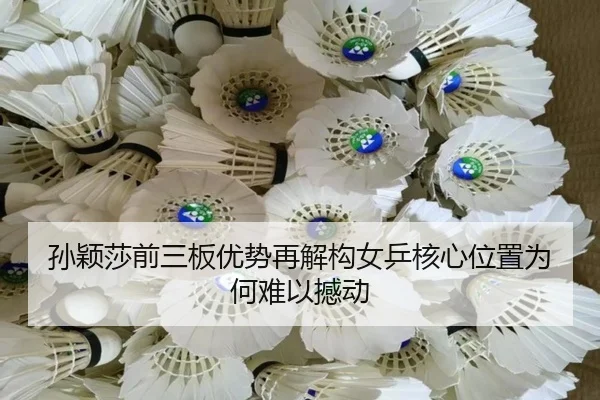 孙颖莎前三板优势再解构女乒核心位置为何难以撼动